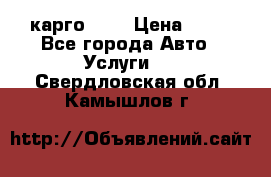 карго 977 › Цена ­ 15 - Все города Авто » Услуги   . Свердловская обл.,Камышлов г.